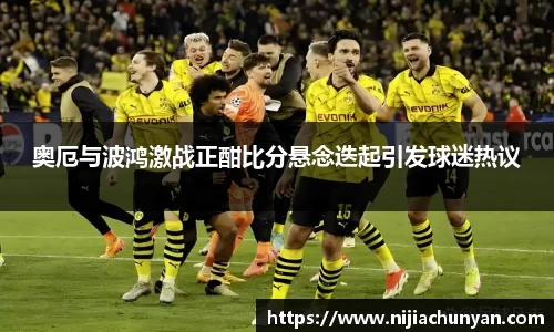 奥厄与波鸿激战正酣比分悬念迭起引发球迷热议